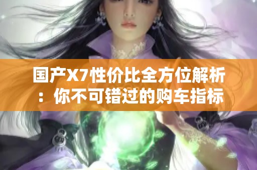 国产X7性价比全方位解析：你不可错过的购车指标