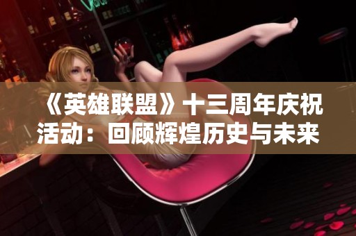 《英雄联盟》十三周年庆祝活动：回顾辉煌历史与未来展望
