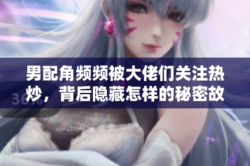 男配角频频被大佬们关注热炒，背后隐藏怎样的秘密故事