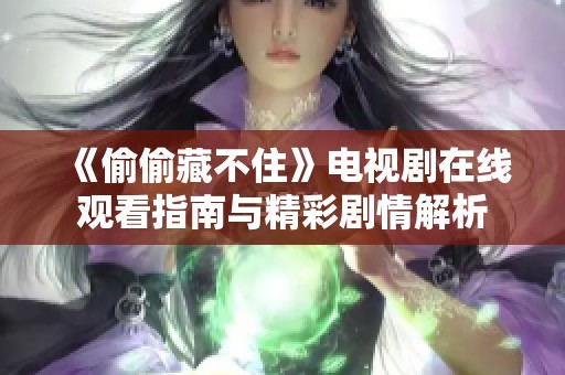 《偷偷藏不住》电视剧在线观看指南与精彩剧情解析