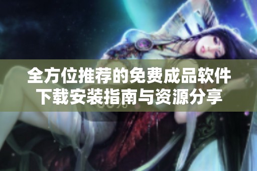 全方位推荐的免费成品软件下载安装指南与资源分享