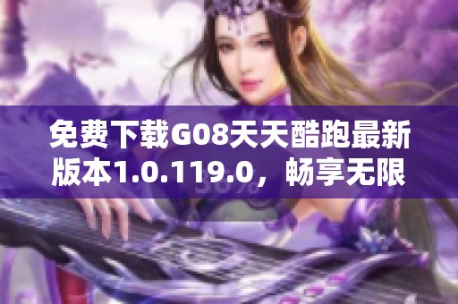 免费下载G08天天酷跑最新版本1.0.119.0，畅享无限乐趣