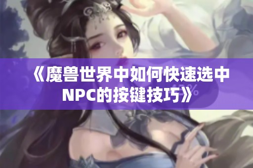 《魔兽世界中如何快速选中NPC的按键技巧》