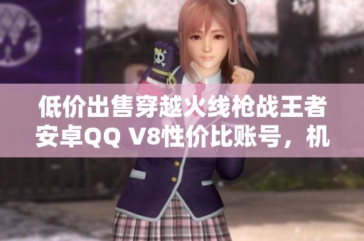 低价出售穿越火线枪战王者安卓QQ V8性价比账号，机会难得！