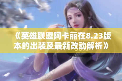 《英雄联盟阿卡丽在8.23版本的出装及最新改动解析》