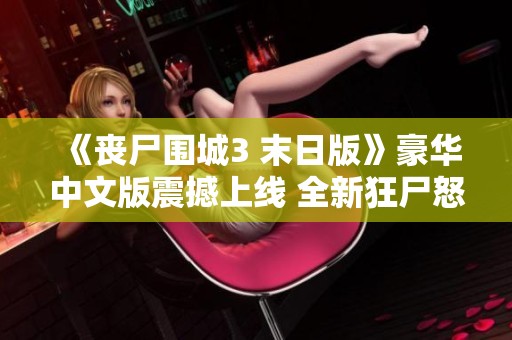 《丧尸围城3 末日版》豪华中文版震撼上线 全新狂尸怒潮等你战斗