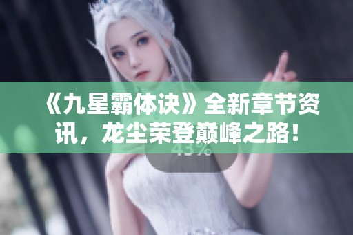《九星霸体诀》全新章节资讯，龙尘荣登巅峰之路！