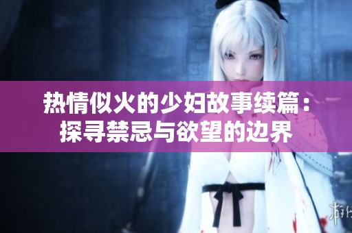 热情似火的少妇故事续篇：探寻禁忌与欲望的边界