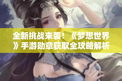 全新挑战来袭！《梦想世界》手游勋章获取全攻略解析