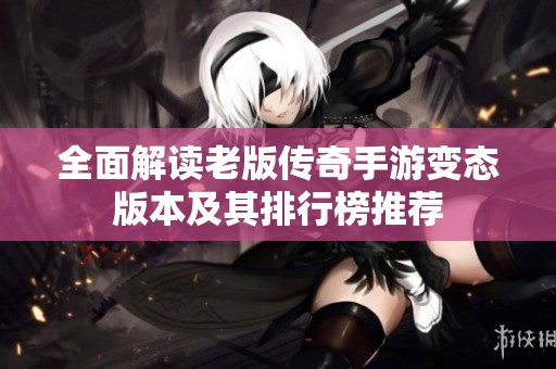 全面解读老版传奇手游变态版本及其排行榜推荐
