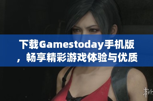 下载Gamestoday手机版，畅享精彩游戏体验与优质内容
