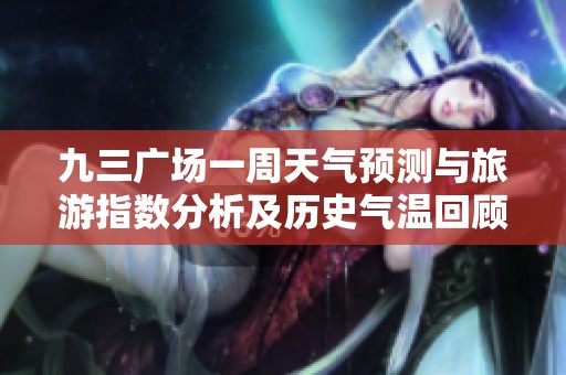 九三广场一周天气预测与旅游指数分析及历史气温回顾