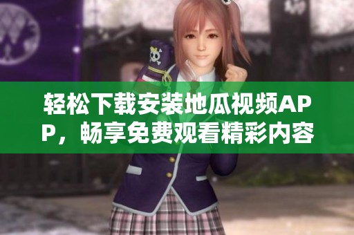 轻松下载安装地瓜视频APP，畅享免费观看精彩内容分享