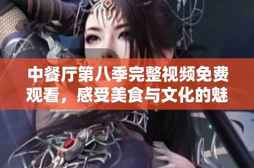 中餐厅第八季完整视频免费观看，感受美食与文化的魅力