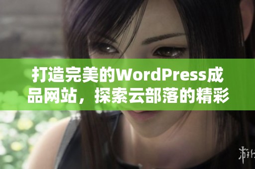 打造完美的WordPress成品网站，探索云部落的精彩世界