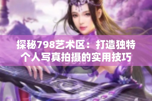 探秘798艺术区：打造独特个人写真拍摄的实用技巧