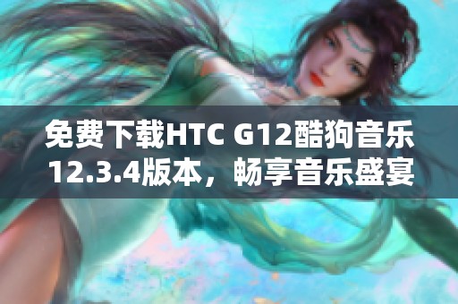 免费下载HTC G12酷狗音乐12.3.4版本，畅享音乐盛宴