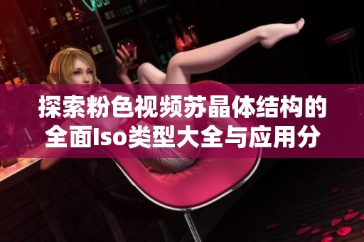 探索粉色视频苏晶体结构的全面Iso类型大全与应用分析