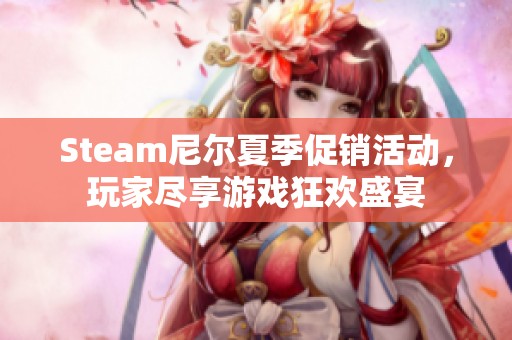 Steam尼尔夏季促销活动，玩家尽享游戏狂欢盛宴