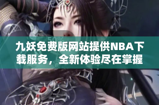 九妖免费版网站提供NBA下载服务，全新体验尽在掌握之中