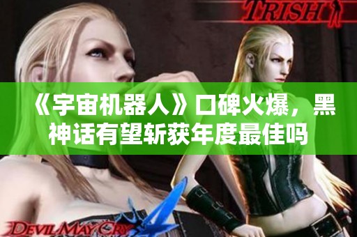 《宇宙机器人》口碑火爆，黑神话有望斩获年度最佳吗
