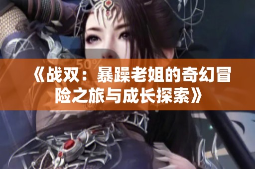 《战双：暴躁老姐的奇幻冒险之旅与成长探索》