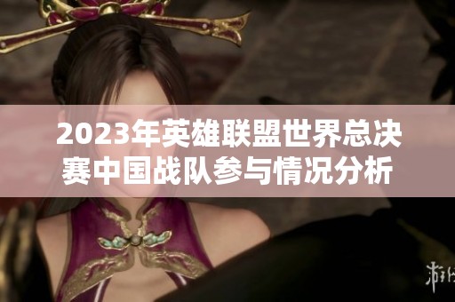 2023年英雄联盟世界总决赛中国战队参与情况分析