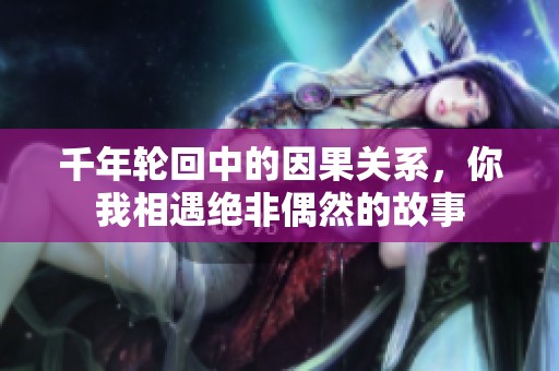 千年轮回中的因果关系，你我相遇绝非偶然的故事