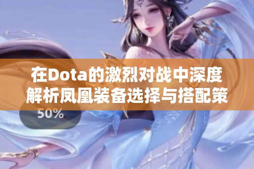 在Dota的激烈对战中深度解析凤凰装备选择与搭配策略
