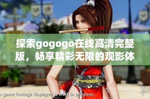 探索gogogo在线高清完整版，畅享精彩无限的观影体验