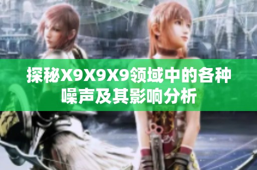 探秘X9X9X9领域中的各种噪声及其影响分析