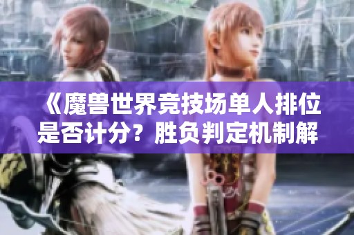 《魔兽世界竞技场单人排位是否计分？胜负判定机制解析》