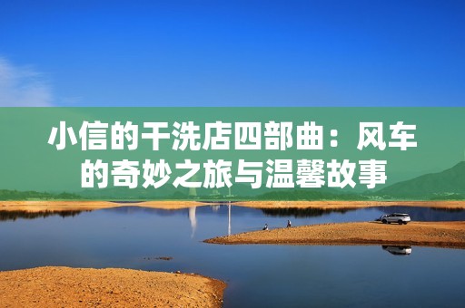 小信的干洗店四部曲：风车的奇妙之旅与温馨故事