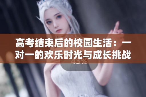 高考结束后的校园生活：一对一的欢乐时光与成长挑战