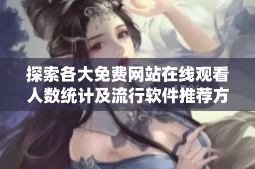 探索各大免费网站在线观看人数统计及流行软件推荐方法