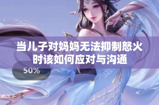 当儿子对妈妈无法抑制怒火时该如何应对与沟通