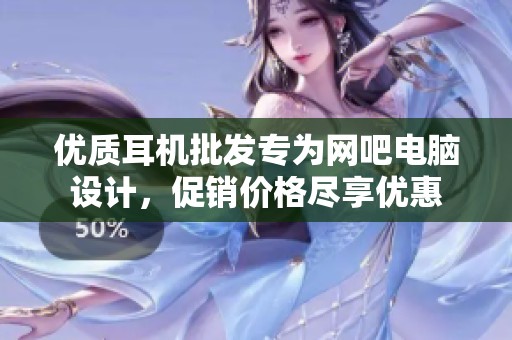 优质耳机批发专为网吧电脑设计，促销价格尽享优惠