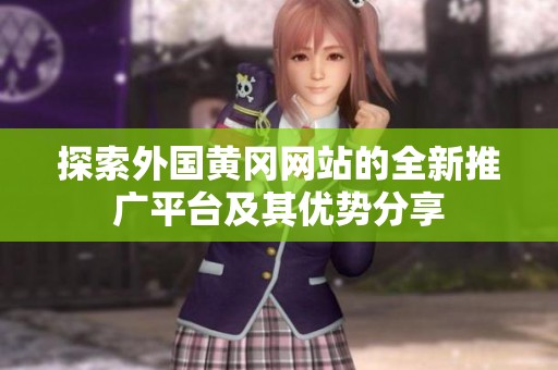 探索外国黄冈网站的全新推广平台及其优势分享