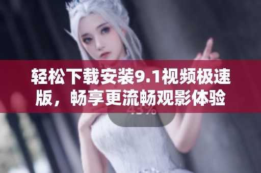 轻松下载安装9.1视频极速版，畅享更流畅观影体验