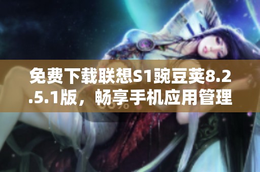 免费下载联想S1豌豆荚8.2.5.1版，畅享手机应用管理新体验