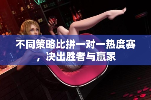 不同策略比拼一对一热度赛，决出胜者与赢家