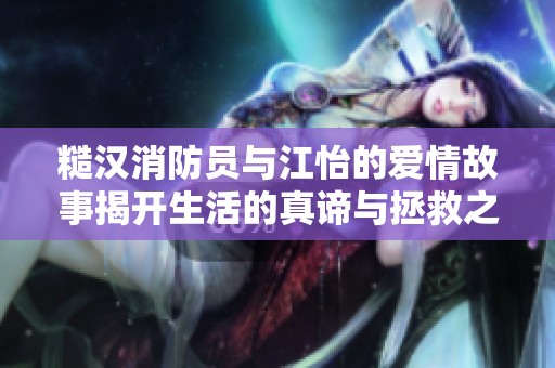 糙汉消防员与江怡的爱情故事揭开生活的真谛与拯救之道