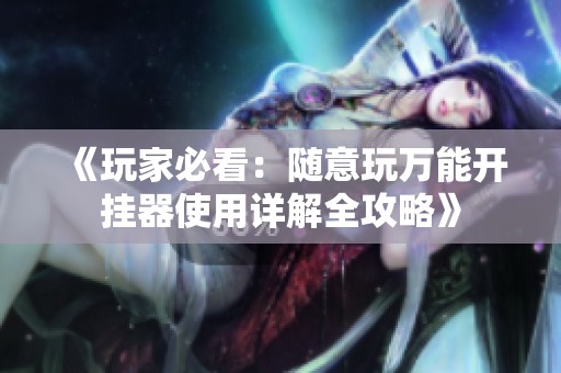《玩家必看：随意玩万能开挂器使用详解全攻略》