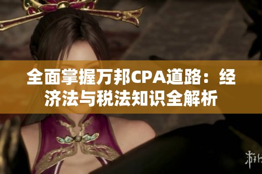 全面掌握万邦CPA道路：经济法与税法知识全解析