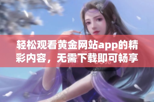 轻松观看黄金网站app的精彩内容，无需下载即可畅享