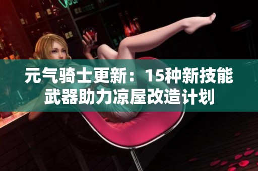 元气骑士更新：15种新技能武器助力凉屋改造计划