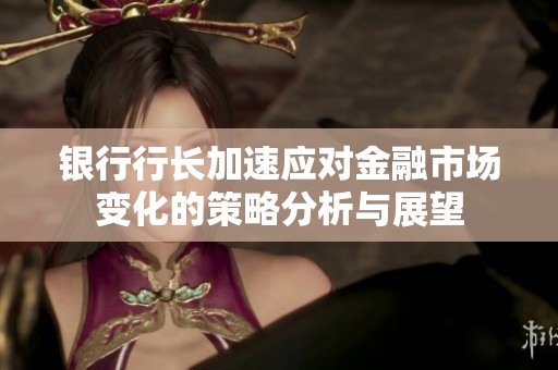 银行行长加速应对金融市场变化的策略分析与展望