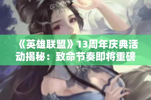 《英雄联盟》13周年庆典活动揭秘：致命节奏即将重磅回归！