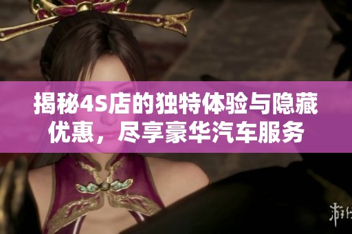 揭秘4S店的独特体验与隐藏优惠，尽享豪华汽车服务