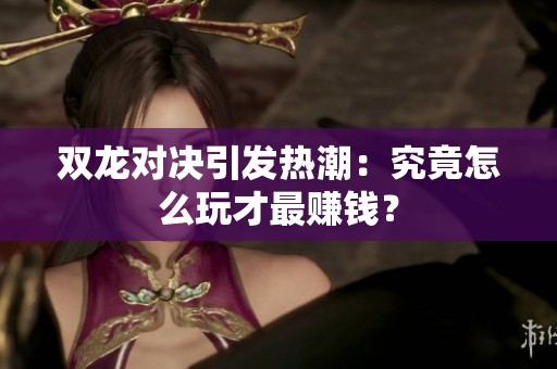双龙对决引发热潮：究竟怎么玩才最赚钱？